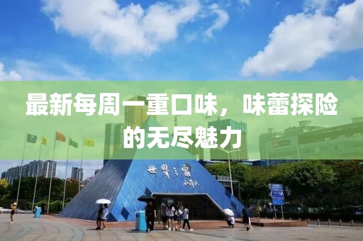最新每周一重口味，味蕾探險的無盡魅力