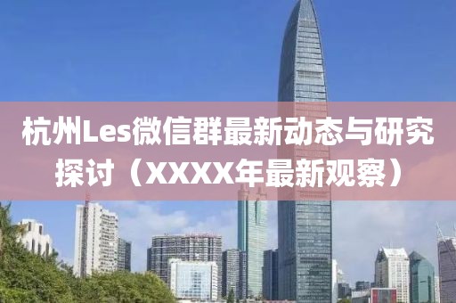 杭州Les微信群最新動態(tài)與研究探討（XXXX年最新觀察）