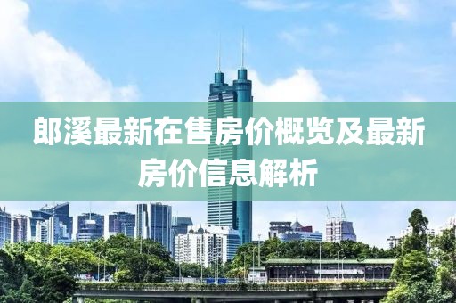 郎溪最新在售房價概覽及最新房價信息解析