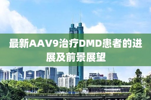 最新AAV9治療DMD患者的進(jìn)展及前景展望