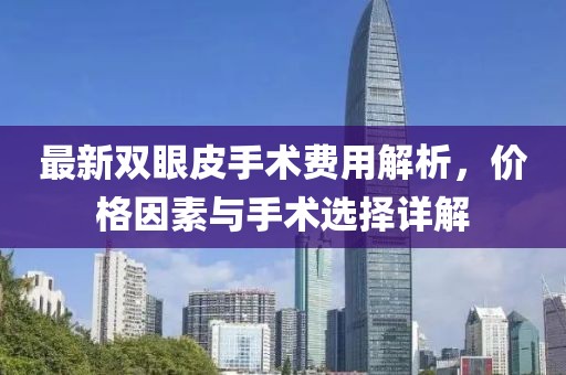 最新雙眼皮手術(shù)費(fèi)用解析，價(jià)格因素與手術(shù)選擇詳解