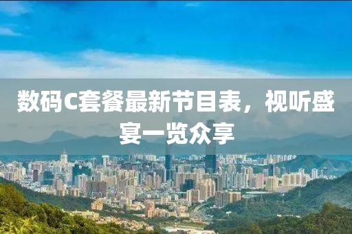 數(shù)碼C套餐最新節(jié)目表，視聽(tīng)盛宴一覽眾享