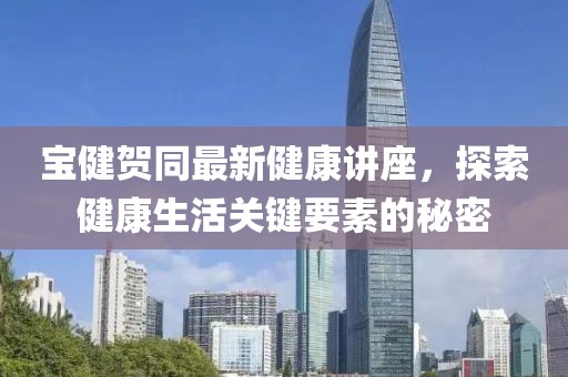 寶健賀同最新健康講座，探索健康生活關鍵要素的秘密