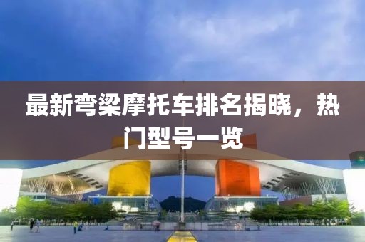 最新彎梁摩托車排名揭曉，熱門型號一覽