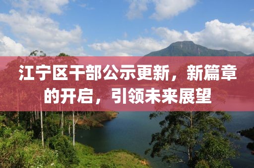 江寧區(qū)干部公示更新，新篇章的開啟，引領(lǐng)未來展望