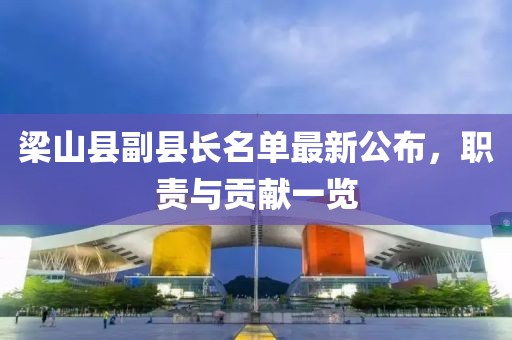 梁山縣副縣長名單最新公布，職責(zé)與貢獻(xiàn)一覽