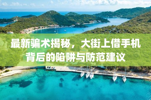 最新騙術(shù)揭秘，大街上借手機(jī)背后的陷阱與防范建議