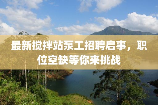 最新攪拌站泵工招聘啟事，職位空缺等你來挑戰(zhàn)