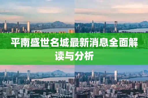 平南盛世名城最新消息全面解讀與分析