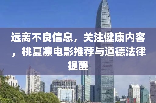 遠離不良信息，關(guān)注健康內(nèi)容，桃夏凜電影推薦與道德法律提醒