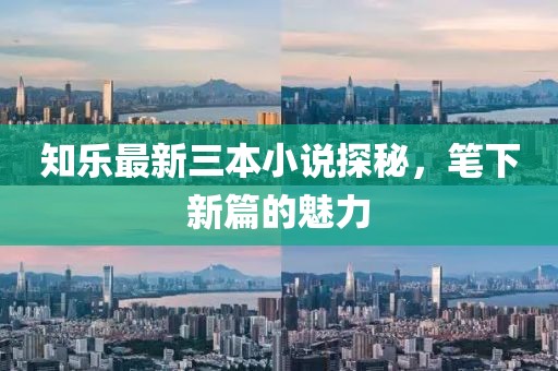 知樂最新三本小說探秘，筆下新篇的魅力
