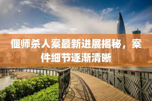 偃師殺人案最新進(jìn)展揭秘，案件細(xì)節(jié)逐漸清晰