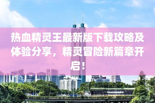 熱血精靈王最新版下載攻略及體驗(yàn)分享，精靈冒險(xiǎn)新篇章開(kāi)啟！