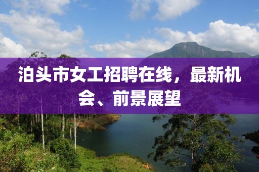 泊頭市女工招聘在線，最新機(jī)會(huì)、前景展望