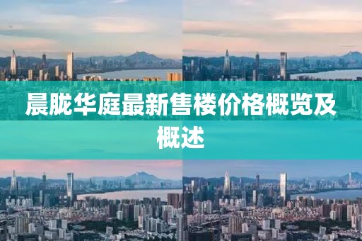 晨朧華庭最新售樓價(jià)格概覽及概述