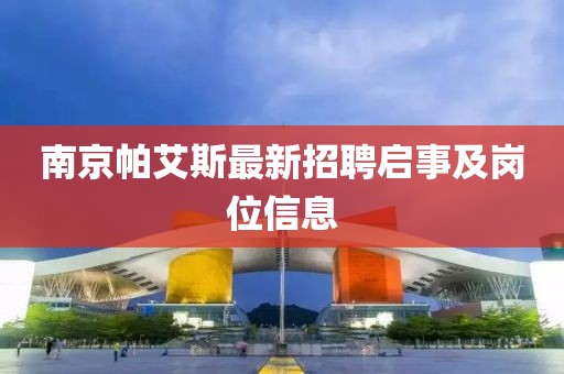 南京帕艾斯最新招聘啟事及崗位信息