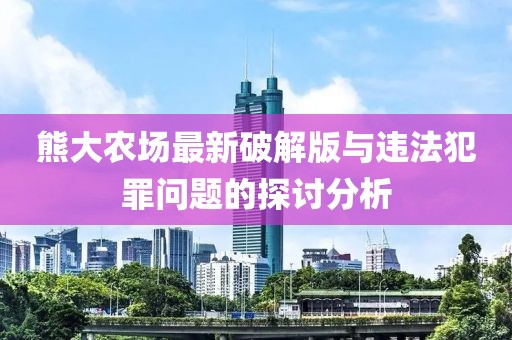 熊大農(nóng)場(chǎng)最新破解版與違法犯罪問(wèn)題的探討分析