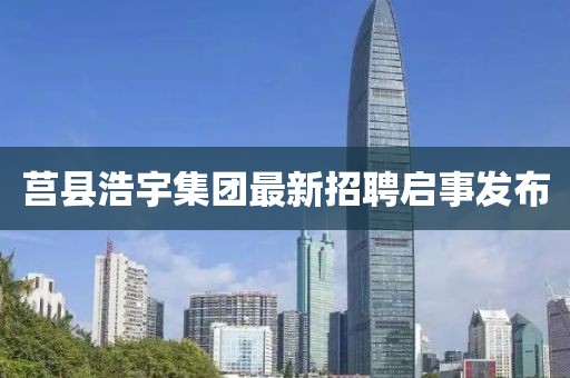 莒縣浩宇集團(tuán)最新招聘啟事發(fā)布