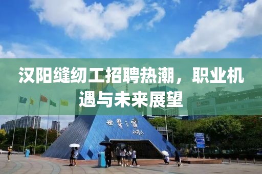 漢陽縫紉工招聘熱潮，職業(yè)機(jī)遇與未來展望