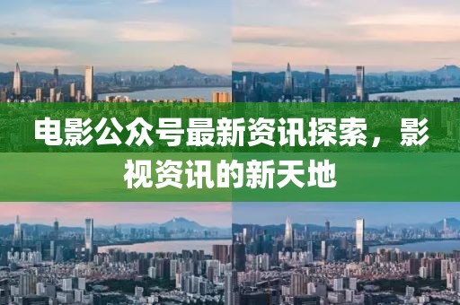 電影公眾號(hào)最新資訊探索，影視資訊的新天地
