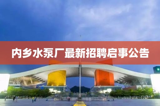 內(nèi)鄉(xiāng)水泵廠最新招聘啟事公告