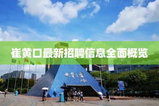 崔黃口最新招聘信息全面概覽