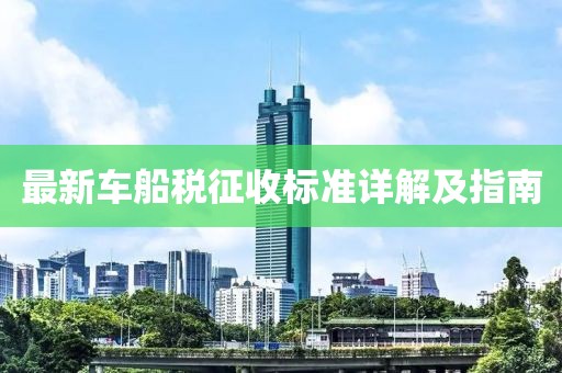 最新車船稅征收標(biāo)準(zhǔn)詳解及指南