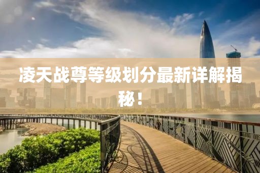 凌天戰(zhàn)尊等級劃分最新詳解揭秘！