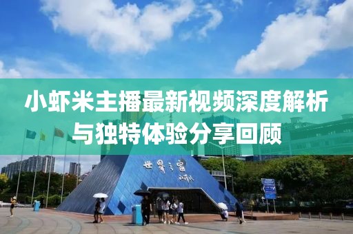 小蝦米主播最新視頻深度解析與獨(dú)特體驗(yàn)分享回顧