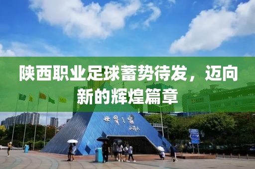 陜西職業(yè)足球蓄勢(shì)待發(fā)，邁向新的輝煌篇章