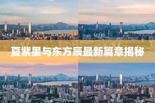 夏紫墨與東方辰最新篇章揭秘