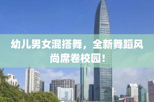 幼兒男女混搭舞，全新舞蹈風(fēng)尚席卷校園！