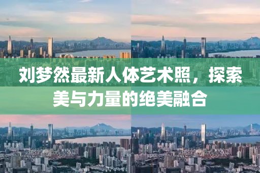 劉夢(mèng)然最新人體藝術(shù)照，探索美與力量的絕美融合