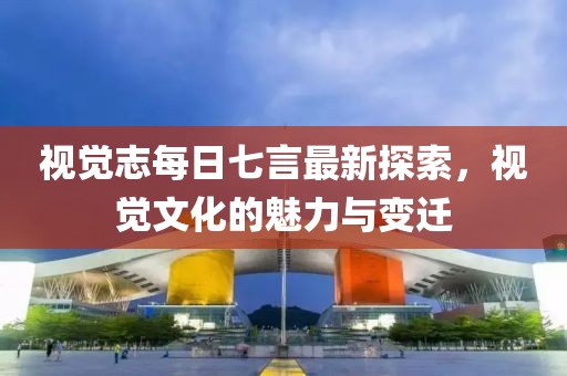 視覺志每日七言最新探索，視覺文化的魅力與變遷