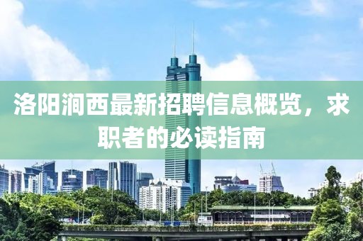 洛陽澗西最新招聘信息概覽，求職者的必讀指南