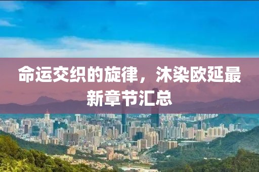 命運(yùn)交織的旋律，沐染歐延最新章節(jié)匯總