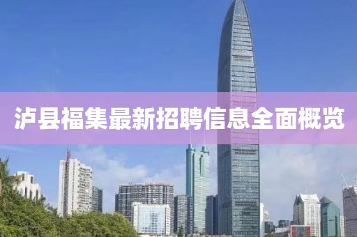 瀘縣福集最新招聘信息全面概覽