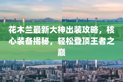 花木蘭最新大神出裝攻略，核心裝備揭秘，輕松登頂王者之巔