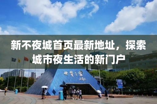 新不夜城首頁最新地址，探索城市夜生活的新門戶