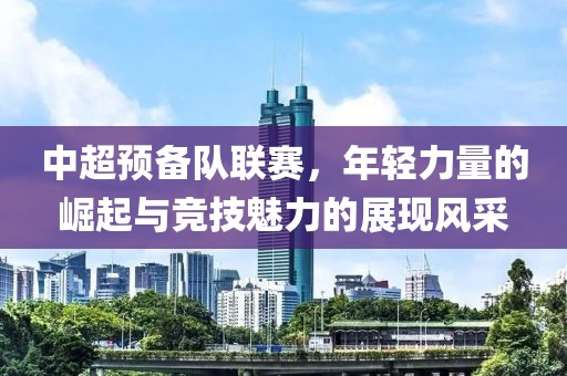 中超預(yù)備隊(duì)聯(lián)賽，年輕力量的崛起與競(jìng)技魅力的展現(xiàn)風(fēng)采