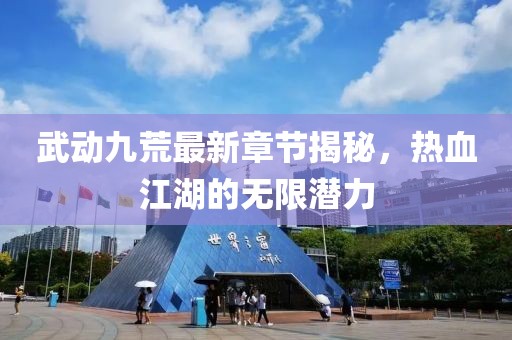 武動(dòng)九荒最新章節(jié)揭秘，熱血江湖的無(wú)限潛力