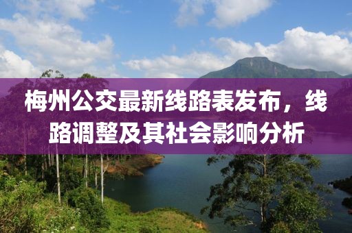 梅州公交最新線路表發(fā)布，線路調(diào)整及其社會影響分析