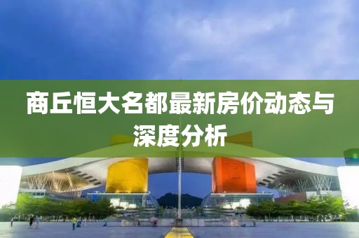 商丘恒大名都最新房價(jià)動態(tài)與深度分析