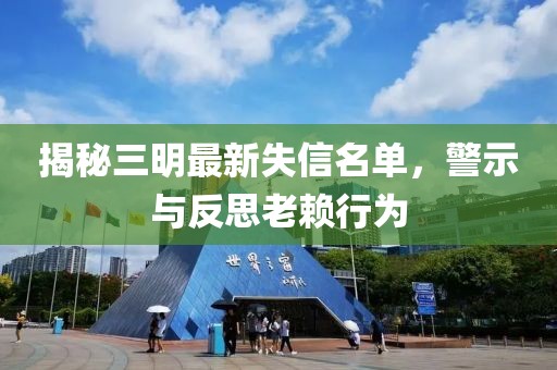 揭秘三明最新失信名單，警示與反思老賴行為