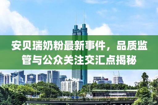安貝瑞奶粉最新事件，品質(zhì)監(jiān)管與公眾關(guān)注交匯點(diǎn)揭秘