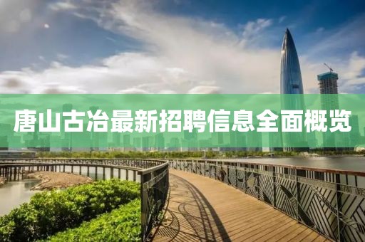 唐山古冶最新招聘信息全面概覽