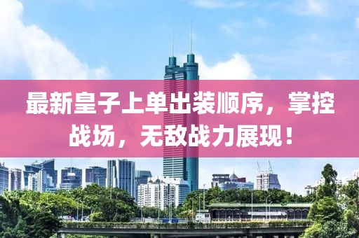 最新皇子上單出裝順序，掌控戰(zhàn)場，無敵戰(zhàn)力展現(xiàn)！