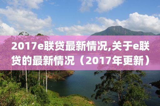 2017e聯(lián)貸最新情況,關于e聯(lián)貸的最新情況（2017年更新）