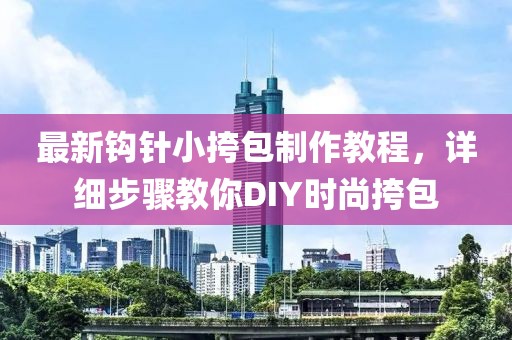 最新鉤針小挎包制作教程，詳細(xì)步驟教你DIY時(shí)尚挎包