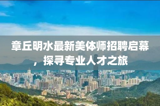 章丘明水最新美體師招聘啟幕，探尋專業(yè)人才之旅